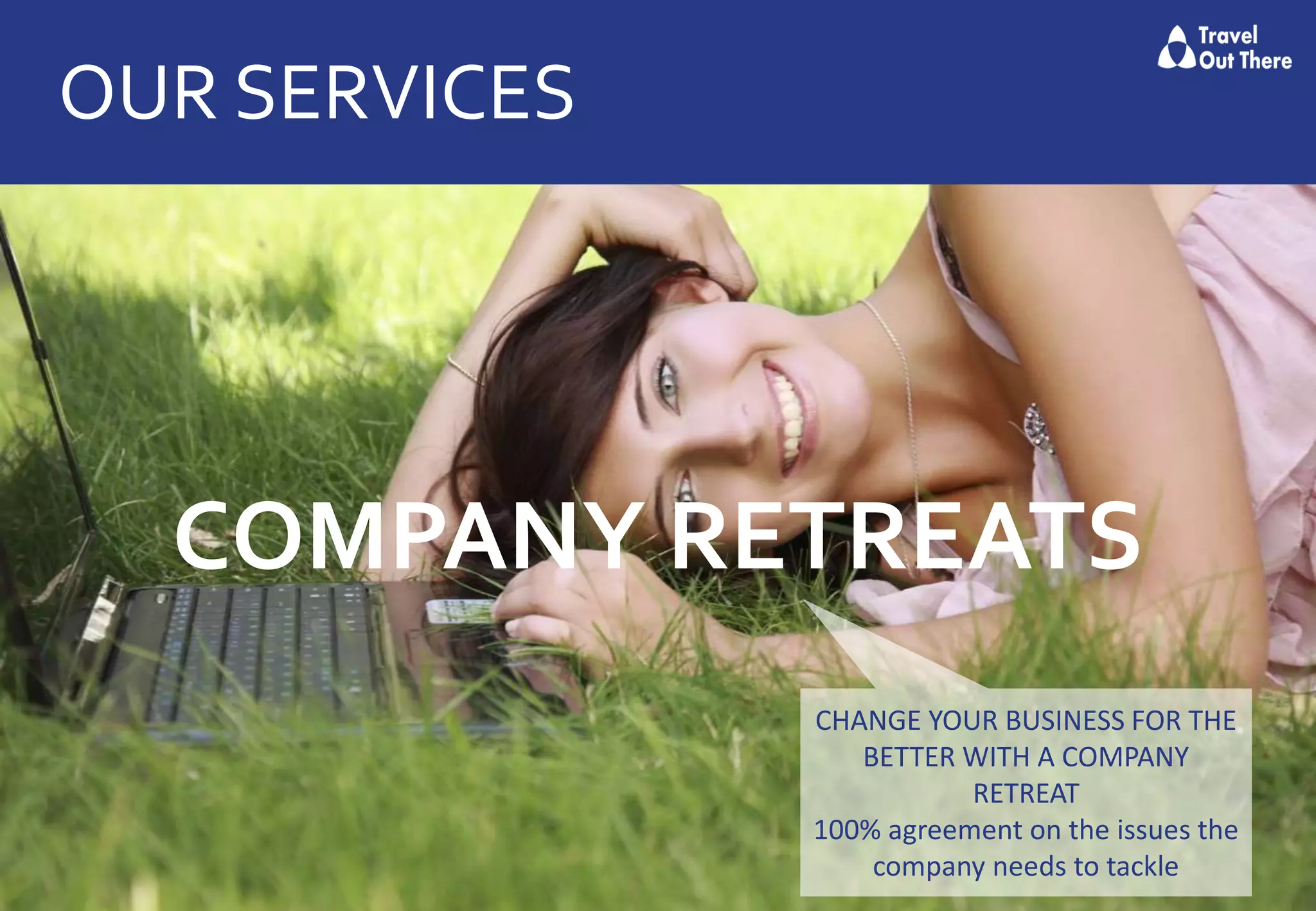 OUR SERVICES
COMPANY RETREATS
CHANGE YOUR BUSINESS FOR THE
BETTER WITH A COMPANY
RETREAT
100% agreement on the issues the
company needs to tackle
 
