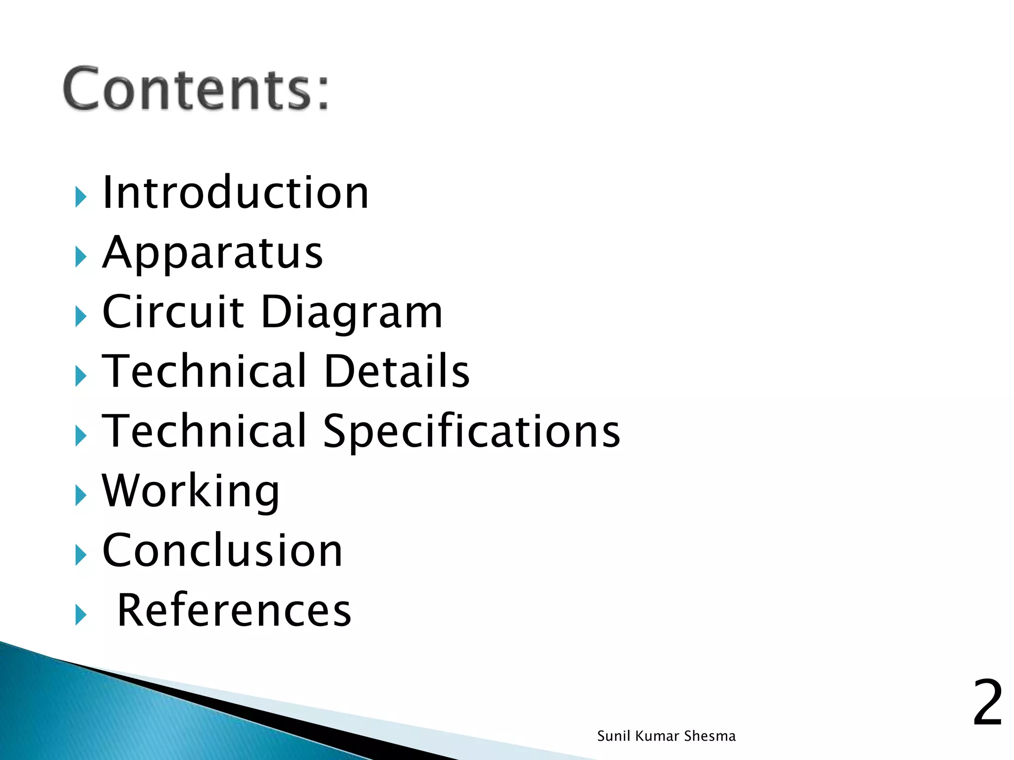  Introduction  Apparatus  Circuit Diagram  Technical Details  Technical Specifications  Working  Conclusion  References 2Sunil Kumar Shesma 