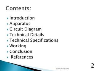  Introduction
 Apparatus
 Circuit Diagram
 Technical Details
 Technical Specifications
 Working
 Conclusion
 References
2Sunil Kumar Shesma
 