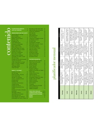 contenido

        PLANIFICADOR MENSUAL . . . . .5                        Broquetas de Pollo Estilo Isleño . .27




                                                                                                                                                                                               Salteado de Vegetales, pág. 7
                                                                                                                                                                                               Pollo Wasabi, Arroz Oriental y




                                                                                                                                                                                                                                                                                                 Pollo Asado con Mojo, Arroz



                                                                                                                                                                                                                                                                                                                                 Pollo Envuelto en Lechuga y
                                                                                                                                                           Mini-Pastel Relleno, Pasta y




                                                                                                                                                                                                                                Albóndigas BBQ; Papas a lo
                                                                                                                                                                                                                                Nuestro, Coliflor Arrebosada




                                                                                                                                                                                                                                                                                                                                                                  Mozzarella de Pollo, Pasta
                                                                                                                                                                                                                                                                                                  Español y Frijoles Refritos,
                                                                                                                                                                                                                                                                 Enrollados de Albóndigas,
                                                               Salsa de Maní para Acompañar . .27




                                                                                                                                                                                                                                 con Queso, pág. 17 y 18
        LISTA DE COMPRAS . . . . . . . . . .6




                                                                                                                                                                                                                                                                                                                                   Wontons Vegetarianos,
                                                                                                                                                                                                                                                                  Cacerola de Espinaca,
                                                                                                                                                                Ensalada, pág. 12
                                                               Ceviche de Langostinos . . . . . . . .28




                                                                                                                                                                                                                                                                                                                                                                     y Ensalada Bistro,
                                                                                                                                                                                                                                                                        pág. 10 y 16




                                                                                                                                                                                                                                                                                                                                                                        pág. 11 y 22
        SENSACIONES QUE DAN GUSTO                              Mini-Calzones . . . . . . . . . . . . . . .28




                                                                                                                                           Semana 4




                                                                                                                                                                                                                                                                                                                                          pág. 7 y 9
                                                                                                                                                                                                                                                                                                           pág. 14
        Pollo Envuelto en Lechuga . . . . . . .7               Alitas Picantes . . . . . . . . . . . . . . .29
        Salmón Wasabi . . . . . . . . . . . . . . .7           Salsa Mediterránea . . . . . . . . . . .29
        Salsa Wasabi Ranch . . . . . . . . . . .8              Pan Pita Tostado . . . . . . . . . . . . .29
        Salteado de Res Oriental . . . . . . . .8              Creaciones de Galletas de Soda .30
        Wontons Fritos . . . . . . . . . . . . . . . .9        Dip Wasabi de Tocino . . . . . . . . .30
        Ensalada de Col . . . . . . . . . . . . . . .9         Enrollado Mixto . . . . . . . . . . . . . .30
        Asado Mediterráneo . . . . . . . . . . .10             Emparedados de Pepino . . . . . . .31




                                                                                                                                                                                                                                                                                                                                                                       Ensalada Bistro, pág. 22 y 32
                                                                                                                                                                                                                                                                                                                                 Ensalada de Fiesta de Frijoles
                                                                                                                                                                                          Vegetarianos, pág. 9, 17 y 18
                                                                                                                                                                                          Albóndigas Oriental, Salsa de




                                                                                                                                                                                                                                                                 Broquetas de Pollo BBQ con
                                                                                                                                                                                          Teriyaki y Mostaza, Wontons




                                                                                                                                                                                                                                                                                                 Arroz Blanco y Calabacines
                                                                                                                                                      Sudoeste, Pan de Cerveza,
        Enrollados de Albóndigas . . . . . . .10               Redondelas de Jamón y Queso . .31




                                                                                                                                                                                                                                                                                                                                                                        Pizza de Tomate y Tocino,
                                                                                                                                                                                                                                                                                                  Salteado de Pollo Oriental
                                                                                                                                                                                                                                Bruschetta y Ensalada de
                                                                                                                                                                                                                                Enrollados de Albóndiga,
                                                                                                                                                       Ensalada de Pavo Estilo




                                                                                                                                                                                                                                                                                                                                    Tacos, Arroz Español,
                                                                                                                                                                                                                                                                    Vainitas, pág. 18 y 27
                                                                                                                                                                                                                                                                    Miel, Papas Asadas y
                                                               Dip Picante Sudoeste . . . . . . . . . .31




                                                                                                                                                                                                                                   Pasta, pág. 10 y 24
        Pollo a la Mozzarella . . . . . . . . . . .11




                                                                                                                                                                                                                                                                                                       zucchini, pág. 8
        Relleno Básico de Res . . . . . . . . .11              Champiñones Rellenos . . . . . . . .32




                                                                                                                                                            pág. 15 y 16




                                                                                                                                                                                                                                                                                                                                        pág. 11 y 12
                                                                                                                                           Semana 3
                                                                                                                    planificador mensual
        Mini Pastel Relleno de Carne                12         Pizza de Tomate y Tocino . . . . . . .32
        Ensalada de Fiesta de Frijoles . . .12                 Salsa de Duraznos . . . . . . . . . . . .33
        Guisado Estilo Latino . . . . . . . . . .13            Hojuelas de Canela . . . . . . . . . . .33
        Pollo Frito con Buttermilk . . . . . .13               Simplemente Salsa . . . . . . . . . . .33
        Pollo Asado con Mojo . . . . . . . . .14               Taco Nachos Simples . . . . . . . . .34
        Salsa de Queso Roquefort . . . . . .14                 Sabroso Guacamole . . . . . . . . . .34
        Quesadillas de Frijoles y Queso . .15                  Dip Mexica-Picante . . . . . . . . . . .34




                                                                                                                                                                                                                                                                 Isleño con Ensalada de Fiesta
                                                                                                                                                                                                                                Queso, Arroz Español y Salsa




                                                                                                                                                                                                                                                                                                                                 Guisado Latino con Sobrante
        Pan de Cerveza . . . . . . . . . . . . . .15




                                                                                                                                                                                                                                                                                                                                                                  Tater Tots y Ensalada de Col,
                                                                                                                                                                                                                                                                                                 Mini-Calzones con Ensalada
                                                                                                                                                                                          Pollo Envuelto en Lechuga,




                                                                                                                                                                                                                                                                                                                                  de Ensalada de Fiesta de
                                                                                                                                                                                                                                                                    Broquetas de Pollo Estilo




                                                                                                                                                                                                                                                                                                                                                                    Pollo Frito con Buttermilk,
                                                                                                                                                                                           Arroz Blanco y Arverjitas




                                                                                                                                                                                                                                                                     de Frijoles, pág. 12 y 27


                                                                                                                                                                                                                                                                                                  de Tomate y Mozzarella,
                                                                                                                                                                                                                                  Quesadillas de Frijoles y
                                                               POSTRES EXQUISITOS


                                                                                                                                                      Couscous y Ensalada,
        Ensalada de Pavo Estilo Sudoeste 16




                                                                                                                                                                                                                                                                                                                                     Frijoles, pág. 12 y 13
                                                                                                                                                      Asado Mediterráneo,




                                                                                                                                                                                              (Snap Peas) pág. 7
        Cacerola de Espinaca . . . . . . . . .16               Budín de Pan con Chocolate . . . .35




                                                                                                                                                                                                                                                                                                        pág. 24 y 28




                                                                                                                                                                                                                                                                                                                                                                           pág. 9 y 13
                                                                                                                                           Semana 2

        Coliflor Arrebosada con Queso . .17                    Pastel Fácil de Chocolate . . . . . . .35
                                                                                                                                                            pág. 10




                                                                                                                                                                                                                                          pág. 15
        Salsa con Teriyaki y Mostaza . . . .17                 Trufas de Brownie . . . . . . . . . . . .36
        Papas a lo Nuestro . . . . . . . . . . .17             Barritas de Menta . . . . . . . . . . . . .36
        Albóndigas Isleñas . . . . . . . . . . . .18           Postre “Sírveme” . . . . . . . . . . . . .37
        Pastel de Papas . . . . . . . . . . . . . .18          Esencia Gloriosa . . . . . . . . . . . . .37
                                                               Pastelitos de Plátano . . . . . . . . . .38
        SIMPLE Y GOURMET                                       Bolitas de Chocolate con Galleta .38
        Rueditas de Canela . . . . . . . . . . .19             Delicia Triple . . . . . . . . . . . . . . . . .39




                                                                                                                                                                                                                                                                                                 Salmón Wasabi, Salsa Wasabi




                                                                                                                                                                                                                                                                                                                                 jadas con Aderezos y Ensalada
                                                                                                                                                                                                                                                                                                                                 Mini-Pastel Relleno, Papas Ma-
                                                                                                                                                                                          Pollo Asado con Mojo, Papas
                                                                                                                                                      Pollo a la Mozzarella, Risotto
                                                                                                                                                      y Ensalada Bistro, pág. 11 y




                                                                                                                                                                                                                                                                                                                                                                  Roquefort y Macarrones con
                                                                                                                                                                                                                                     Queso y Ensalada, pág. 26




                                                                                                                                                                                                                                                                                                                                                                  Pollo Atómico, Salsa Queso
                                                                                                                                                                                                                                     Emparedados de Carne y



                                                                                                                                                                                                                                                                 Albóndigas al Minuto con
        Pan de Canela . . . . . . . . . . . . . . .19          Cobbler Fácil de Fresa . . . . . . . . .39


                                                                                                                                                                                                                                                                  Cacerola de Espinaca,




                                                                                                                                                                                                                                                                                                                                     Café, pág. 12, 22 y 26
                                                                                                                                                                                                                                                                                                     Ranch y Arroz Blanco




                                                                                                                                                                                                                                                                                                                                                                      Queso, pág. 13 y 14
                                                                                                                                                                                               a lo Nuestro y Maíz,




        Pastel de Canela y Pecanas . . . . .20                 Pastel de Nueces . . . . . . . . . . . . .39
                                                                                                                                                                                                   pág. 14 y 17




                                                                                                                                                                                                                                                                      pág. 16 y 25
        Rosca Estilo Danés . . . . . . . . . . .20             Tarta Cremosa de Coco . . . . . . . .40
                                                                                                                                           Semana 1




                                                                                                                                                                                                                                                                                                         pág. 7 y 8
        Revuelto a lo Sudoeste . . . . . . . .21               Emparedado Gigante de Helado .40
                                                                                                                                                                   22




        Huevos y Tostadas al Horno . . . .21                   El Mejor Pudín de Plátano . . . . . .41
        Ensalada Bistro . . . . . . . . . . . . . .22          Galletas Sorpresa . . . . . . . . . . . . .41
        Ensalada Café . . . . . . . . . . . . . . .22          Tesoros de Brownie . . . . . . . . . . .42
        Crocantes a la Parmesana . . . . . .22                 Brownie Manía . . . . . . . . . . . . . . .42
        Vinagreta Simple . . . . . . . . . . . . .23           Tortuguitas . . . . . . . . . . . . . . . . . .42
        Vinagreta de Cítricos . . . . . . . . . .23            Pastel Cargado de Chocolate . . .43
        Ensalada Cremosa de Fruta . . . . .23                  Crocante de Nueces . . . . . . . . . .43
        Crostini . . . . . . . . . . . . . . . . . . . . .23   Galletas Tortuguitas . . . . . . . . . . .43
        Ensalada de Tomate y Mozarella .24
                                                                                                                                                                                                                                                                           Miércoles
                                                                                                                                                                   Domingo




                                                                                                                                                                                                                                                                                                                                                                               Sábado
                                                                                                                                                                                                                                                                                                                                            Viernes



                                                               IDEAS PARA REGALAR . . . .44-45
                                                                                                                                                                                                                                                                                                           Jueves




        Bruschetta . . . . . . . . . . . . . . . . . .24
                                                                                                                                                                                                                                            Martes
                                                                                                                                                                                                       Lunes




        Albóndigas al Minuto . . . . . . . . . .25             CONSEJOS PARA FIESTAS .46-48
        Salsa Barbacoa Humeante . . . . .25                    MEDIDAS/SUSTITUCIONES.......49
        Pizza Dulce de Fruta . . . . . . . . . .25             NOTAS . . . . . . . . . . . . . . . . . . . . .50
        Papas Majadas con Aderezos . . .26                     ÍNDICE . . . . . . . . . . . . . . . . . . . 51
        Emparedados de Carne y Queso .26
 