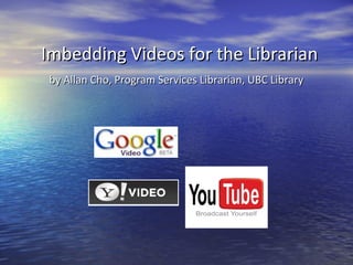 Imbedding Videos for the Librarian by Allan Cho, Program Services Librarian, UBC Library   