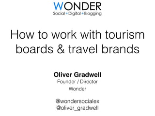 How to work with tourism 
boards & travel brands 
Oliver Gradwell! 
Founder / Director 
Wonder 
@wondersocialex 
@oliver_gradwell 
 