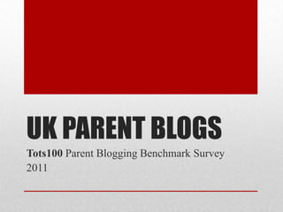 UK PARENT BLOGS Tots100 Parent Blogging Benchmark Survey  2011 