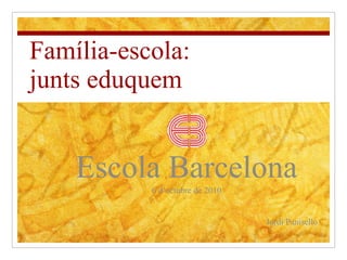 Família-escola:  junts eduquem Escola Barcelona 6 d’octubre de 2010 Jordi Panisello 