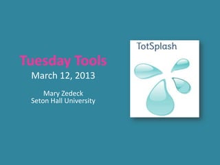 Tuesday Tools
 March 12, 2013
     Mary Zedeck
 Seton Hall University
 