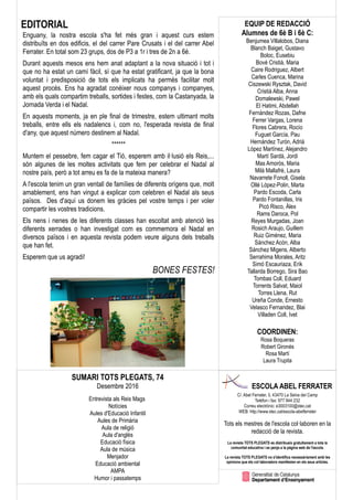 SUMARI TOTS PLEGATS, 74
Desembre 2016
Entrevista als Reis Mags
Notícies
Aules d'Educació Infantil
Aules de Primària
Aula de religió
Aula d'anglès
Educació física
Aula de música
Menjador
Educació ambiental
AMPA
Humor i passatemps
EQUIP DE REDACCIÓ
Alumnes de 6è B i 6è C:
Benjumea Villalobos, Diana
Blanch Baiget, Gustavo
Boloc, Eusebiu
Bové Cristià, Maria
Caire Rodriguez, Albert
Carles Cuenca, Marina
Ciszewski Rysztak, David
Cristià Alba, Anna
Domalewski, Pawel
El Hatimi, Abdellah
Fernández Rozas, Dafne
Ferrer Vargas, Lorena
Flores Cabrera, Rocío
Fuguet García, Pau
Hernández Turón, Adrià
López Martínez, Alejandro
Martí Sardà, Jordi
Mas Amorós, Maria
Milà Mallafrè, Laura
Navarrete Fonoll, Gisela
Ollé López-Polin, Marta
Pardo Escoda, Carla
Pardo Fontanillas, Iris
Picó Risco, Àlex
Rams Daroca, Pol
Reyes Murgadas, Joan
Rosich Araujo, Guillem
Ruiz Giménez, Maria
Sánchez Acón, Alba
Sánchez Migens, Alberto
Serrahima Morales, Aritz
Simó Escauriaza, Erik
Tallarda Borrego, Sira Bao
Tombas Coll, Eduard
Torrents Salvat, Maiol
Torres Llena, Rut
Ureña Conde, Ernesto
Velasco Fernandez, Blai
Villaden Coll, Ivet
COORDINEN:
Rosa Boqueras
Robert Gironès
Rosa Martí
Laura Trupita
ESCOLA ABEL FERRATER
C/. Abel Ferrater, 3, 43470 La Selva del Camp
Telèfon i fax: 977 844 232
Correu electrònic: e3003100@xtec.cat
WEB: http://www.xtec.cat/escola-abelferrater
Tots els mestres de l'escola col·laboren en la
redacció de la revista.
La revista TOTS PLEGATS es distribueix gratuïtament a tota la
comunitat educativa i es penja a la pàgina web de l'escola.
La revista TOTS PLEGATS no s'identifica necessàriament amb les
opinions que els col·laboradors manifesten en els seus articles.
EDITORIAL
Enguany, la nostra escola s'ha fet més gran i aquest curs estem
distribuïts en dos edificis, el del carrer Pare Crusats i el del carrer Abel
Ferrater. En total som 23 grups, dos de P3 a 1r i tres de 2n a 6è.
Durant aquests mesos ens hem anat adaptant a la nova situació i tot i
que no ha estat un camí fàcil, sí que ha estat gratificant, ja que la bona
voluntat i predisposició de tots els implicats ha permès facilitar molt
aquest procés. Ens ha agradat conèixer nous companys i companyes,
amb els quals compartim treballs, sortides i festes, com la Castanyada, la
Jornada Verda i el Nadal.
En aquests moments, ja en ple final de trimestre, estem ultimant molts
treballs, entre ells els nadalencs i, com no, l'esperada revista de final
d'any, que aquest número destinem al Nadal.
******
Muntem el pessebre, fem cagar el Tió, esperem amb il·lusió els Reis,...
són algunes de les moltes activitats que fem per celebrar el Nadal al
nostre país, però a tot arreu es fa de la mateixa manera?
A l'escola tenim un gran ventall de famílies de diferents orígens que, molt
amablement, ens han vingut a explicar com celebren el Nadal als seus
països. Des d'aquí us donem les gràcies pel vostre temps i per voler
compartir les vostres tradicions.
Els nens i nenes de les diferents classes han escoltat amb atenció les
diferents xerrades o han investigat com es commemora el Nadal en
diversos països i en aquesta revista podem veure alguns dels treballs
que han fet.
Esperem que us agradi!
BONES FESTES!
 
