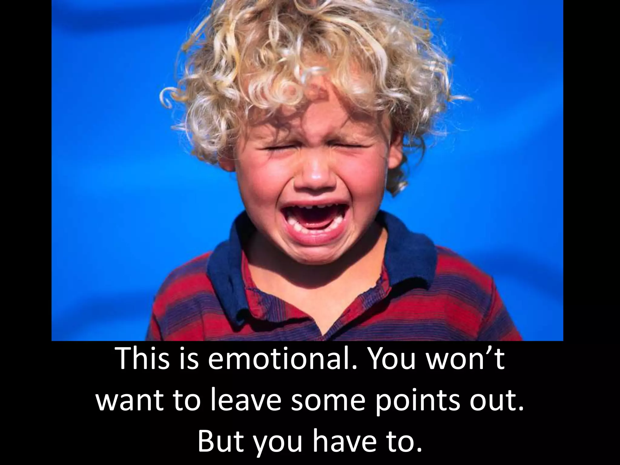 This is emotional. You won’t
want to leave some points out.
        But you have to.
 