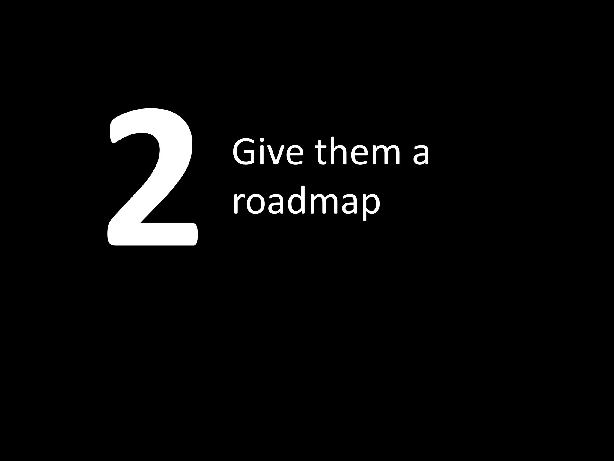 Give them a
roadmap
 
