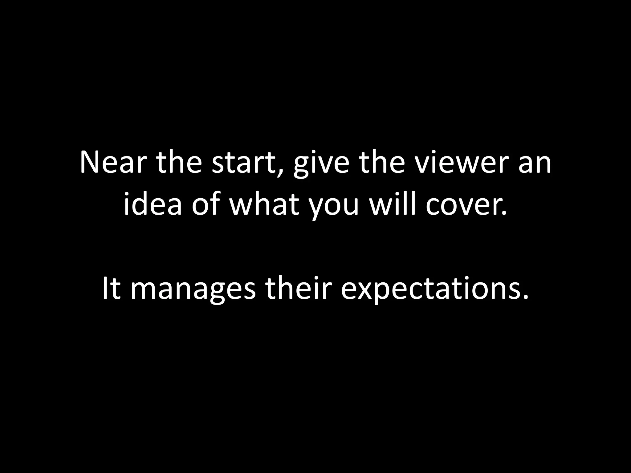 Near the start, give the viewer an
  idea of what you will cover.

 It manages their expectations.
 