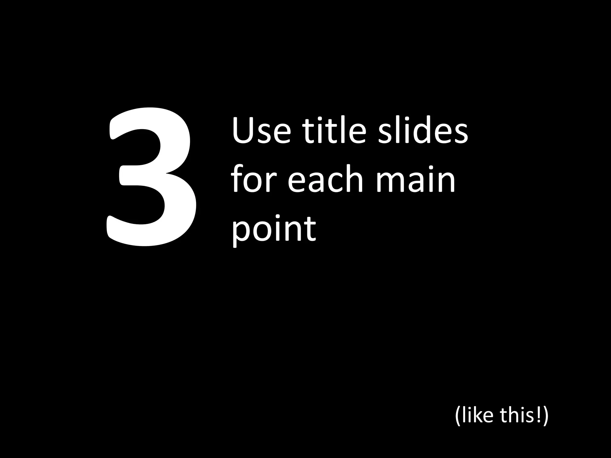 Use title slides
for each main
point



              (like this!)
 