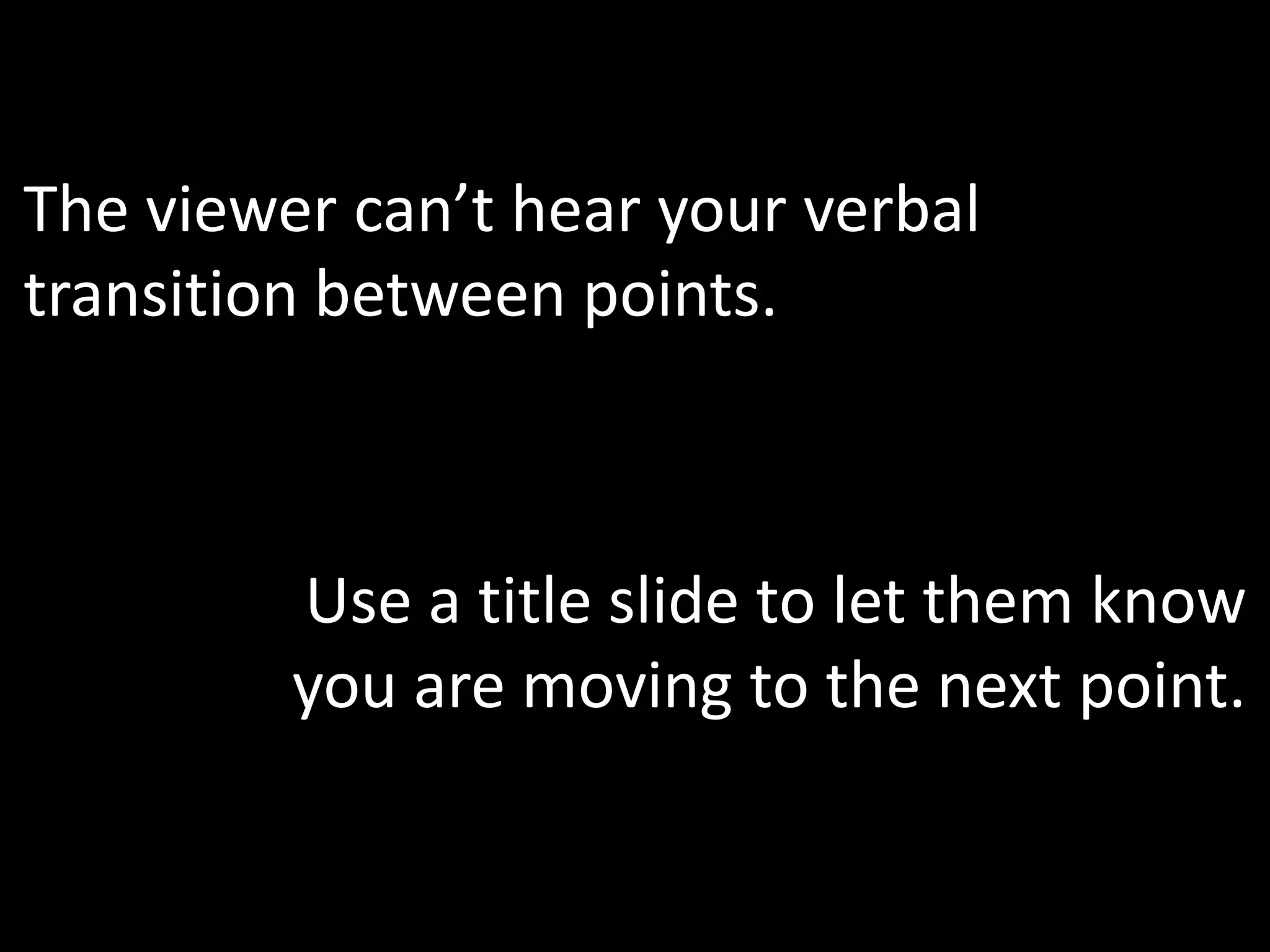 The viewer can’t hear your verbal
transition between points.



         Use a title slide to let them know
         you are moving to the next point.
 