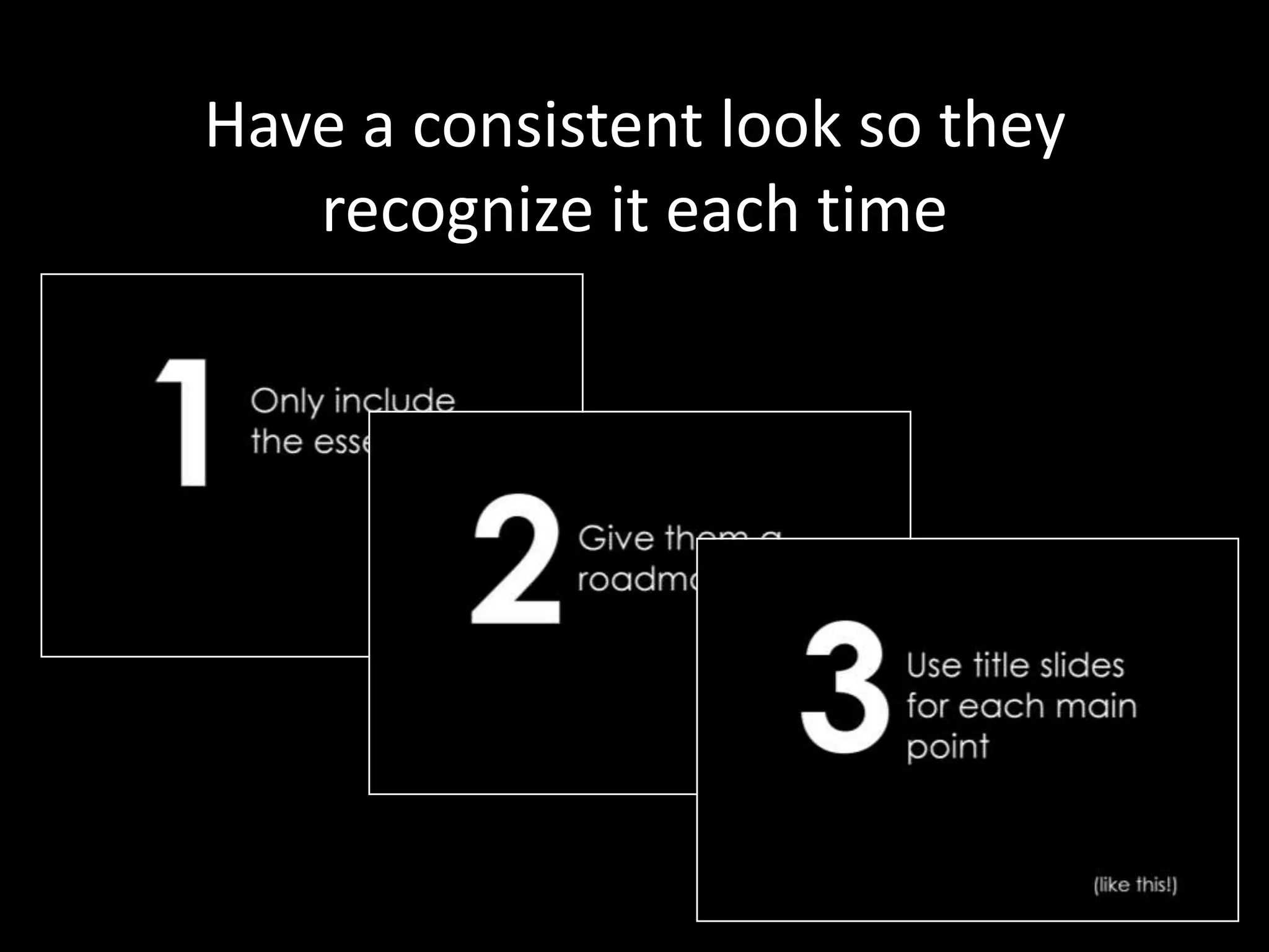 Have a consistent look so they
   recognize it each time
 