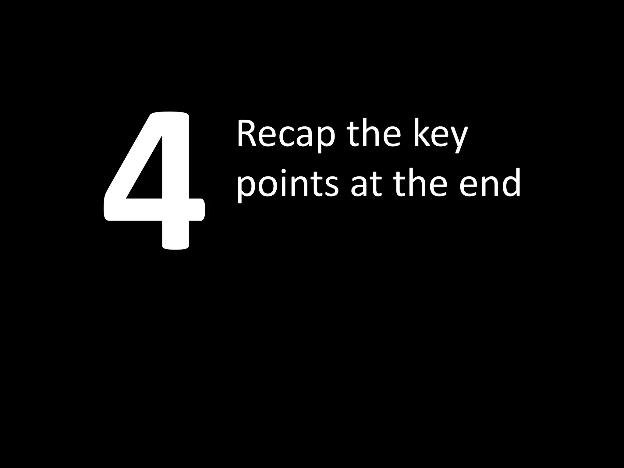 Recap the key
points at the end
 