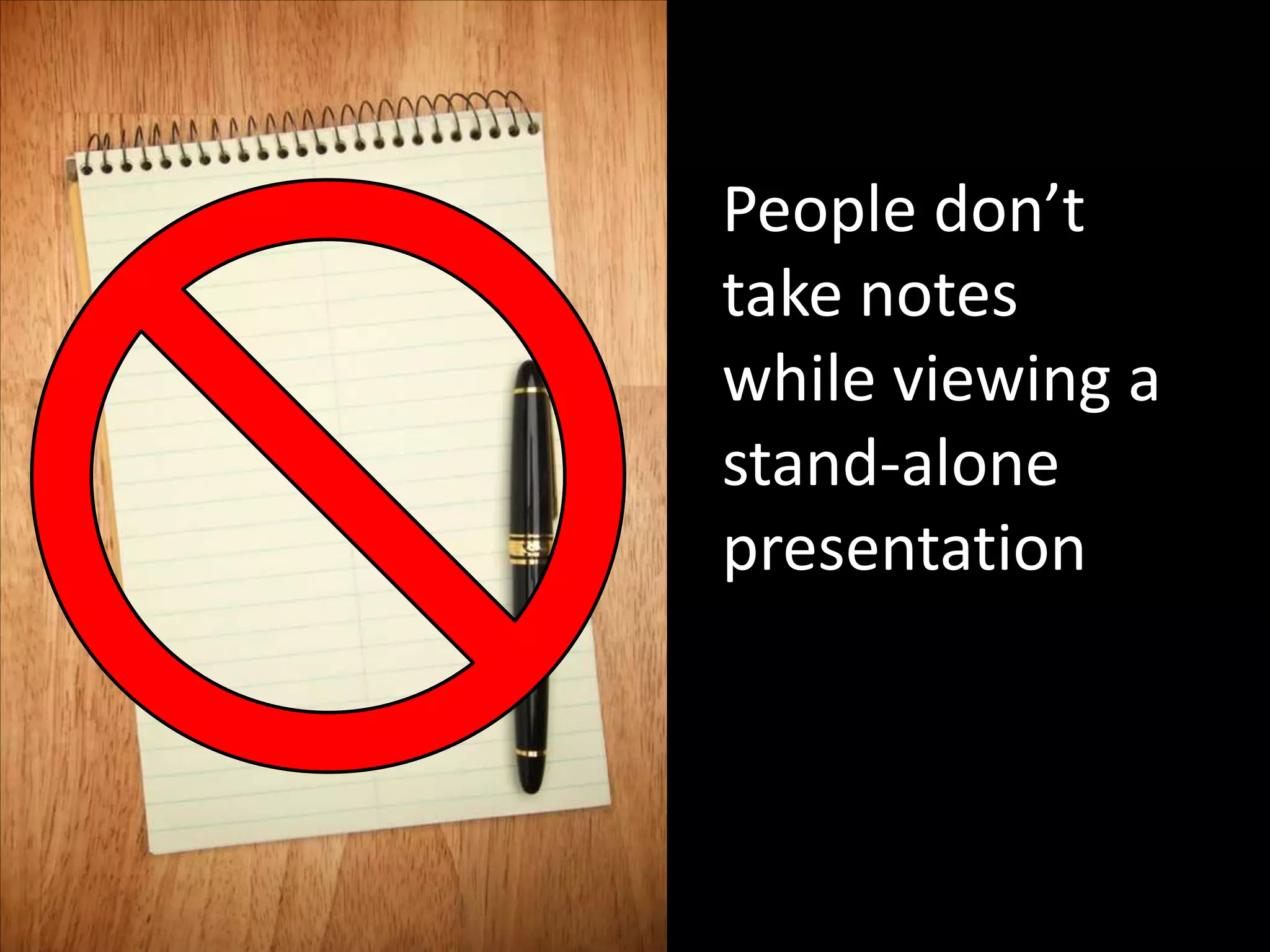 People don’t
take notes
while viewing a
stand-alone
presentation
 