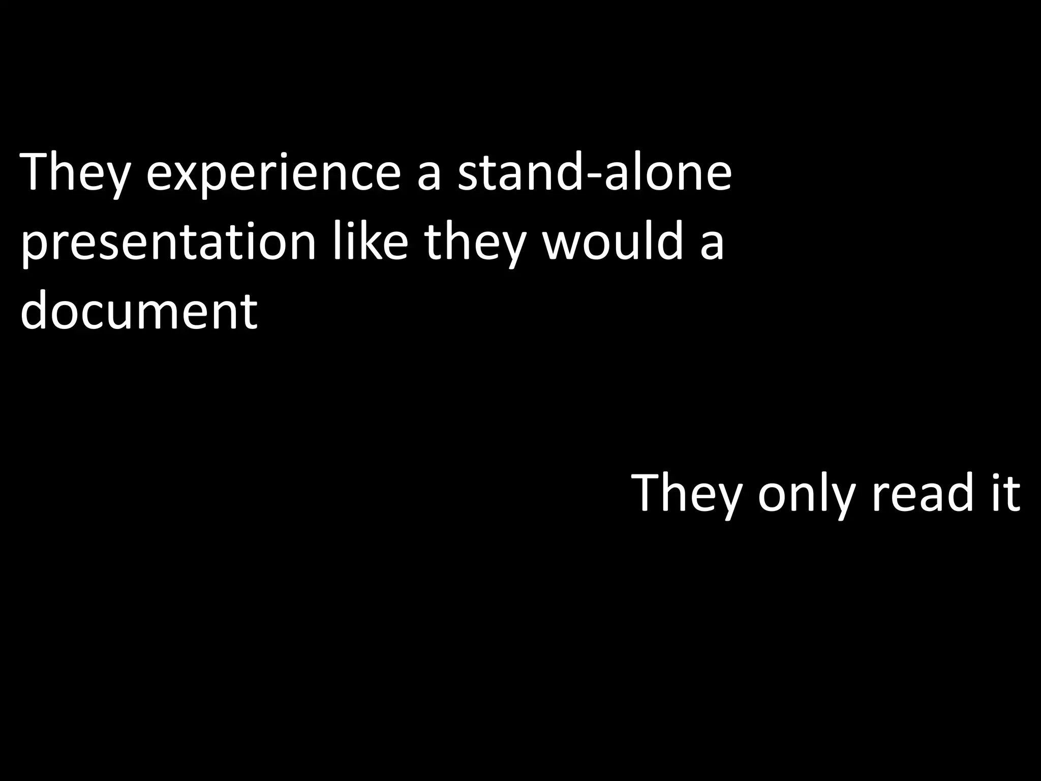They experience a stand-alone
presentation like they would a
document


                         They only read it
 