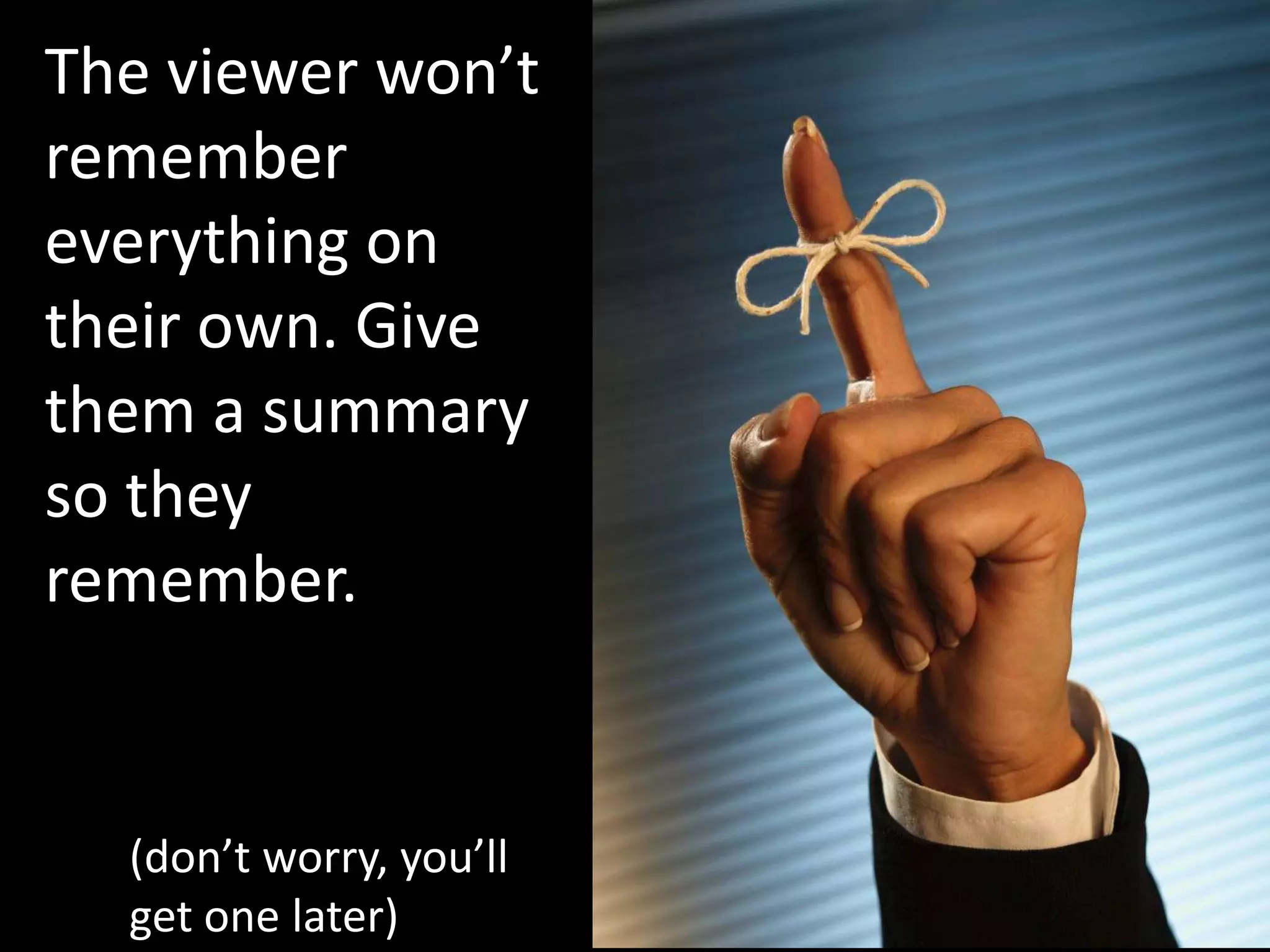 The viewer won’t
remember
everything on
their own. Give
them a summary
so they
remember.


  (don’t worry, you’ll
  get one later)
 