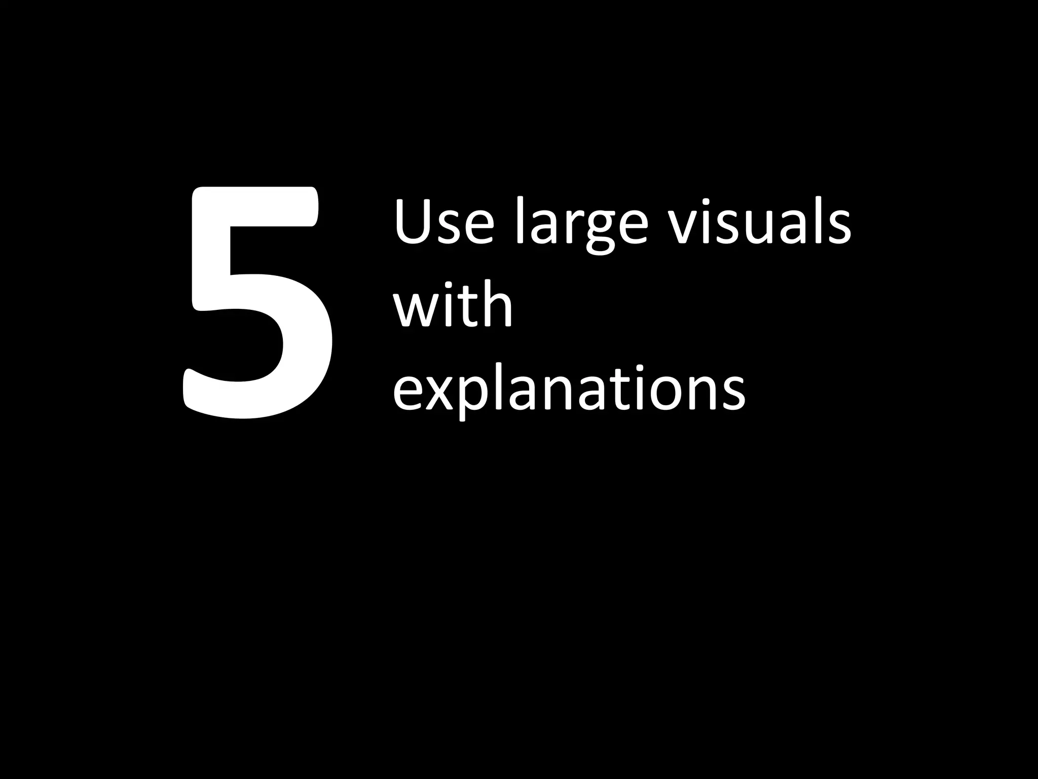 Use large visuals
with
explanations
 