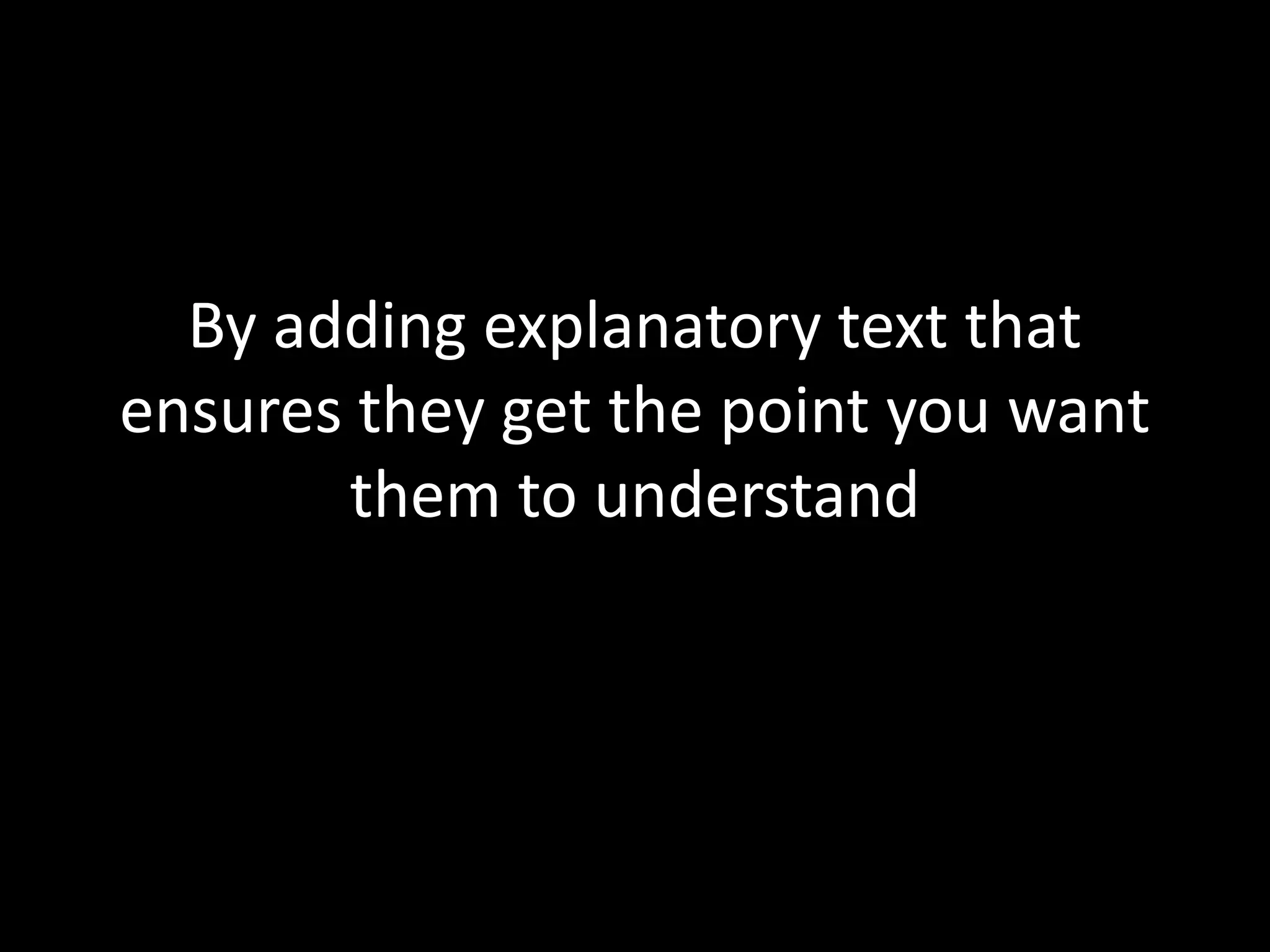 By adding explanatory text that
ensures they get the point you want
       them to understand
 