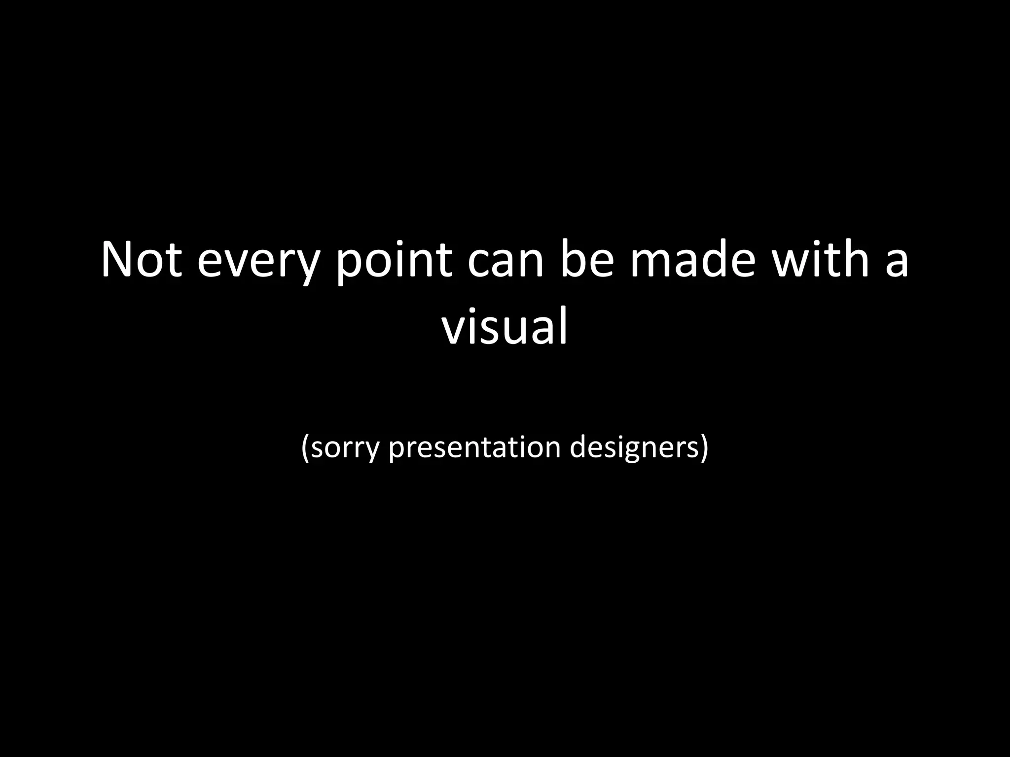 Not every point can be made with a
              visual

        (sorry presentation designers)
 