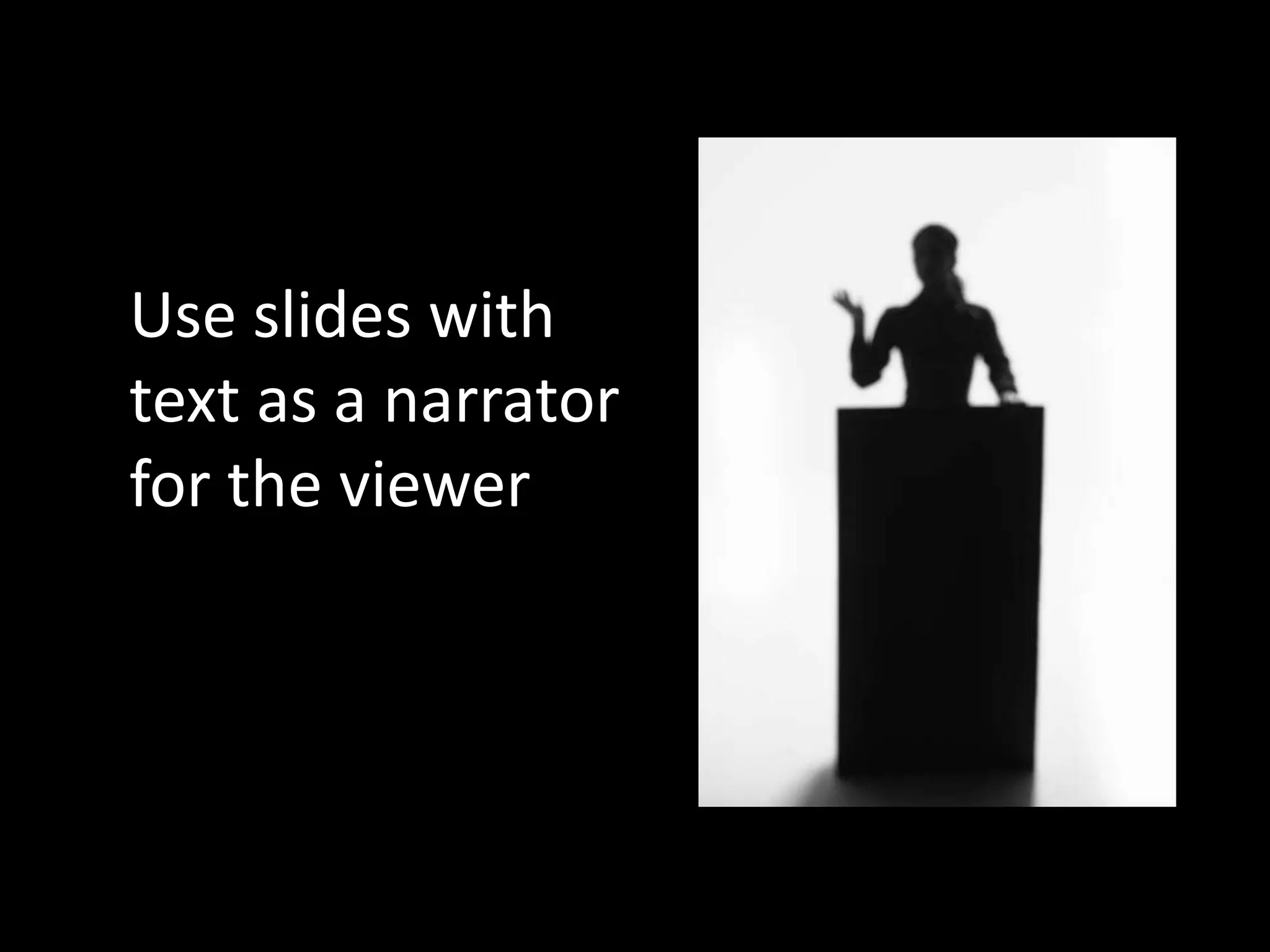 Use slides with
text as a narrator
for the viewer
 