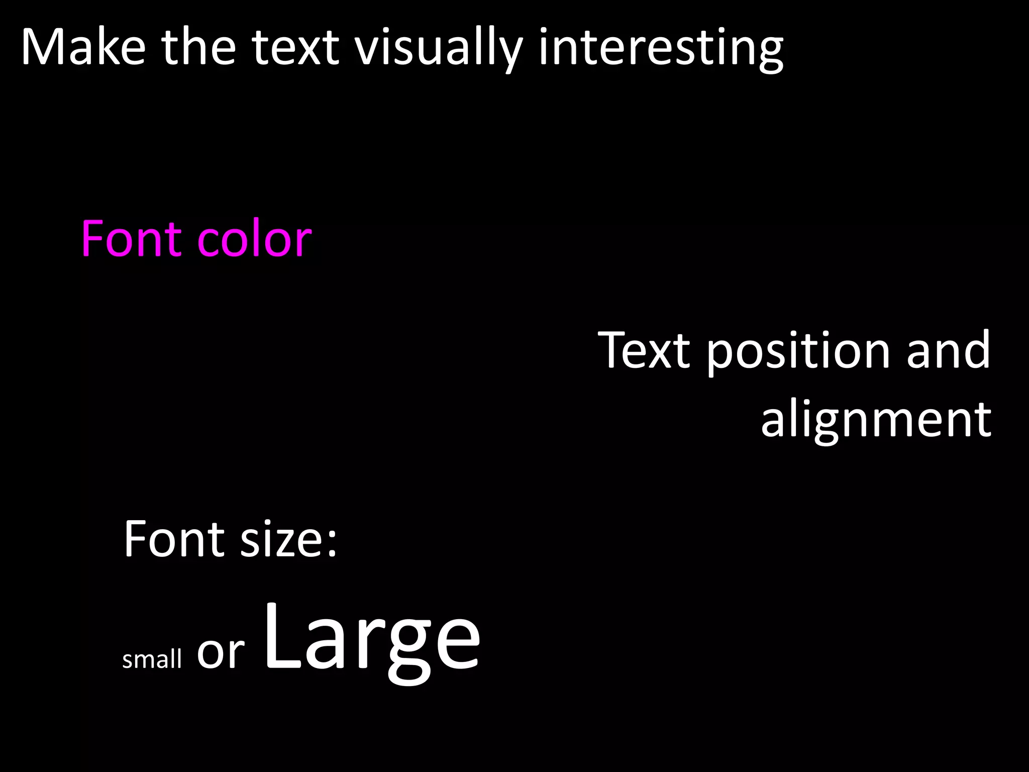 Make the text visually interesting


  Font color
                         Text position and
                                alignment

    Font size:
    small   or   Large
 