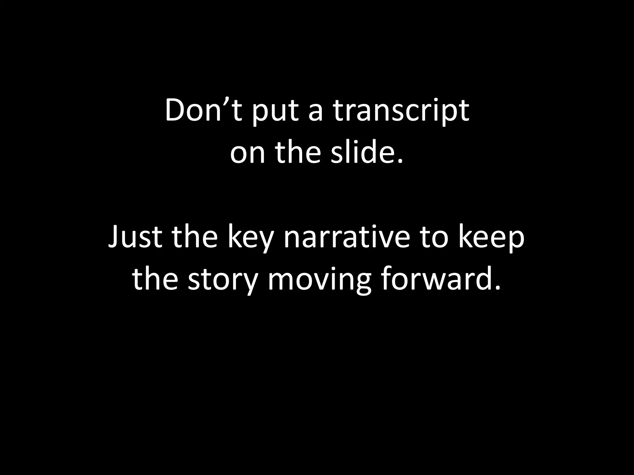Don’t put a transcript
       on the slide.

Just the key narrative to keep
  the story moving forward.
 