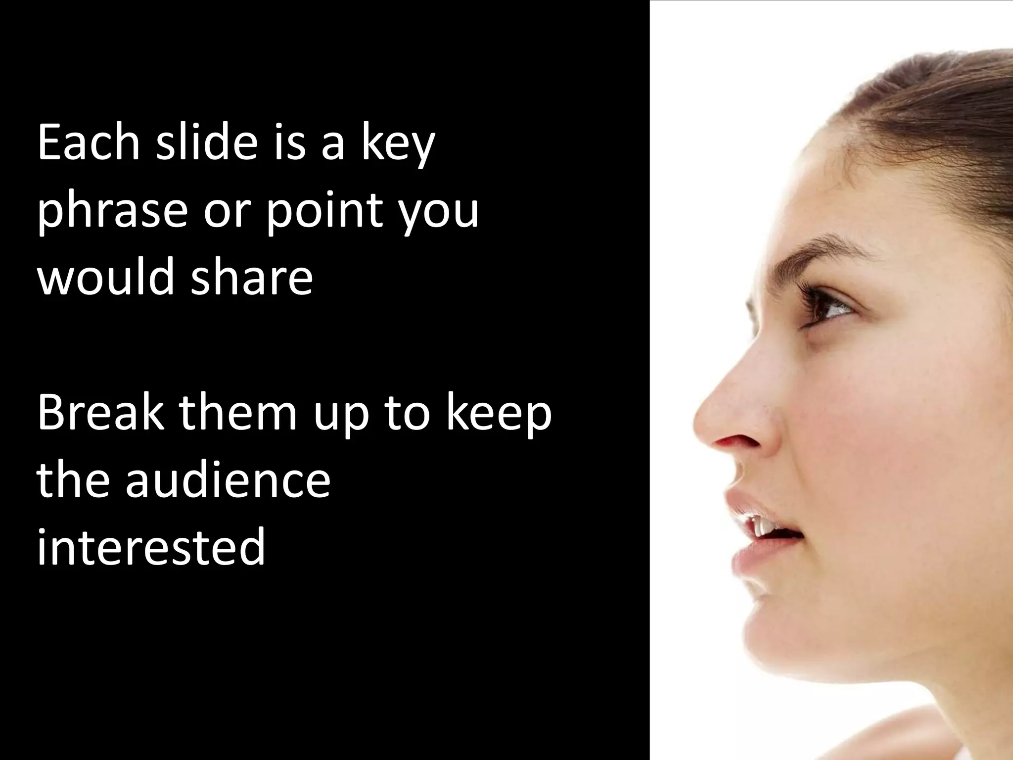 Each slide is a key
phrase or point you
would share

Break them up to keep
the audience
interested
 