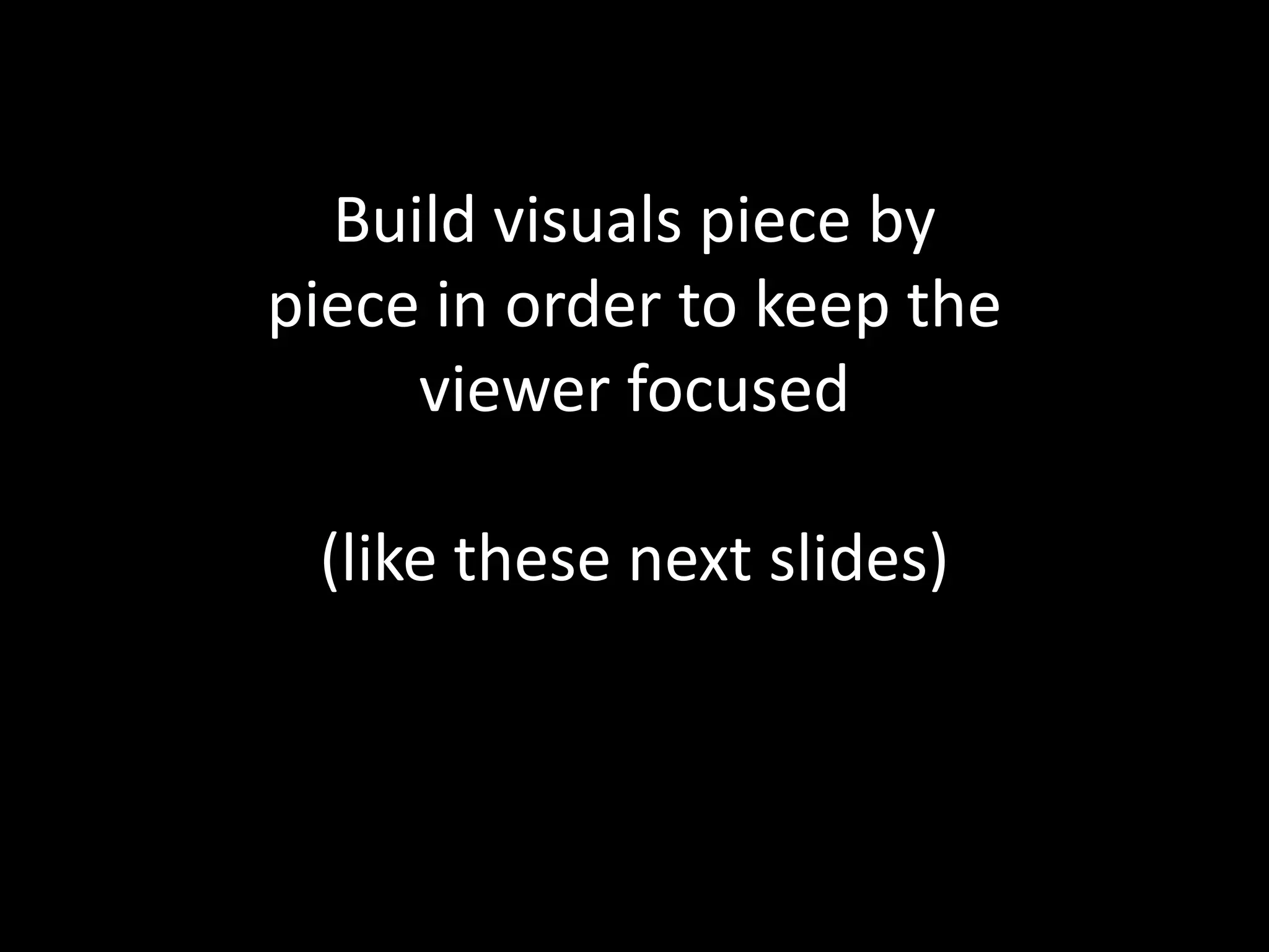 Build visuals piece by
piece in order to keep the
     viewer focused

 (like these next slides)
 