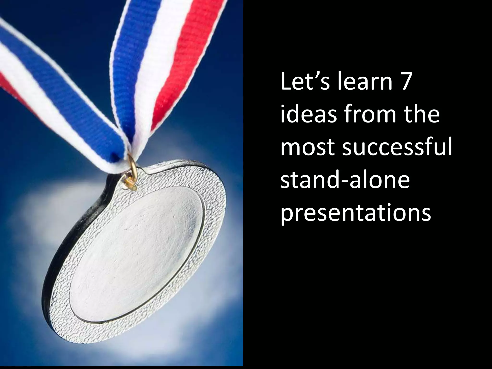 Let’s learn 7
ideas from the
most successful
stand-alone
presentations
 