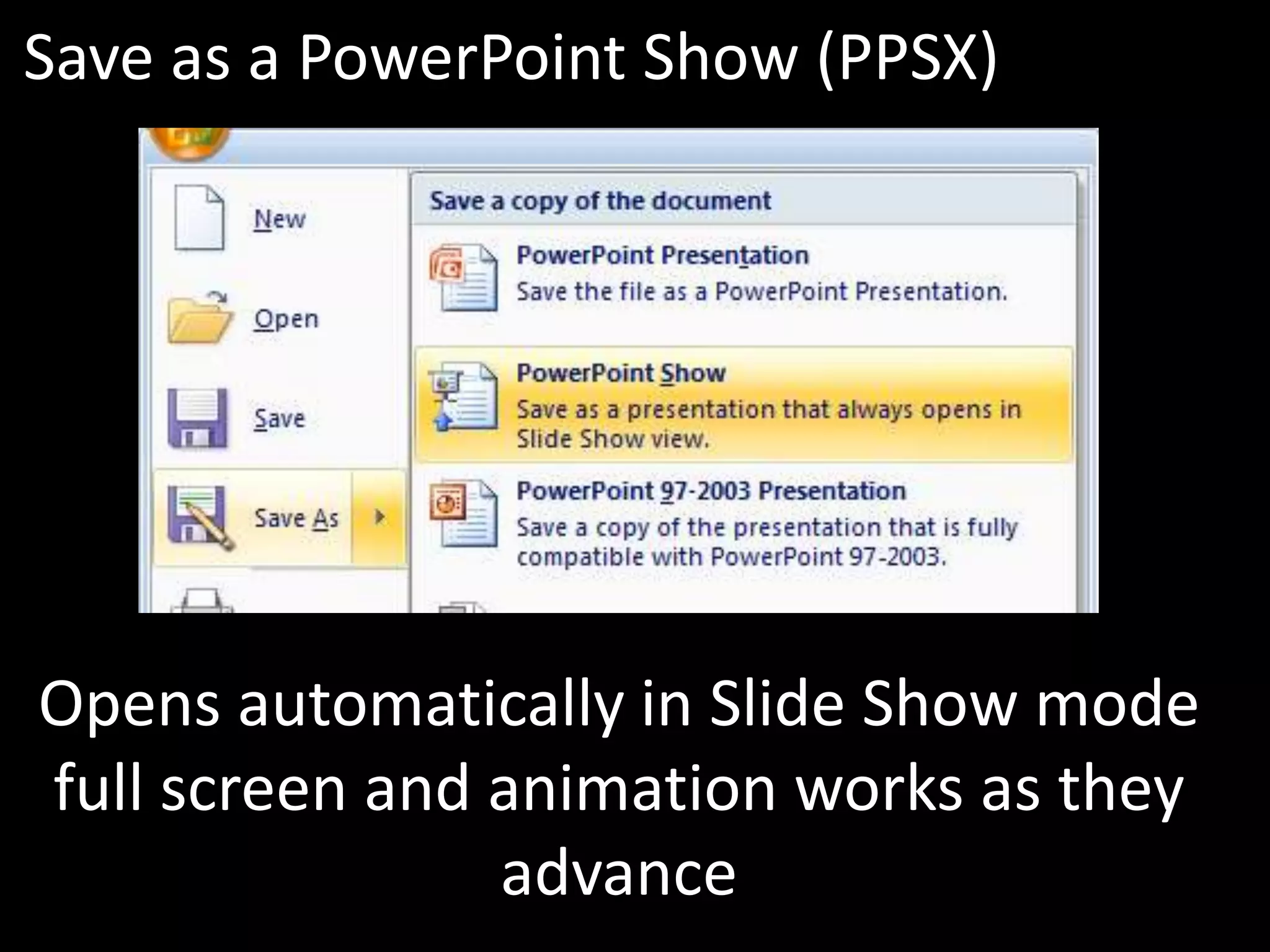 Save as a PowerPoint Show (PPSX)




Opens automatically in Slide Show mode
full screen and animation works as they
                advance
 