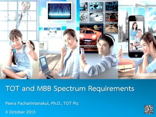 TOT and MBB Spectrum Requirements
Peera Pacharintanakul, Ph.D., TOT Plc
4 October 2013
 
