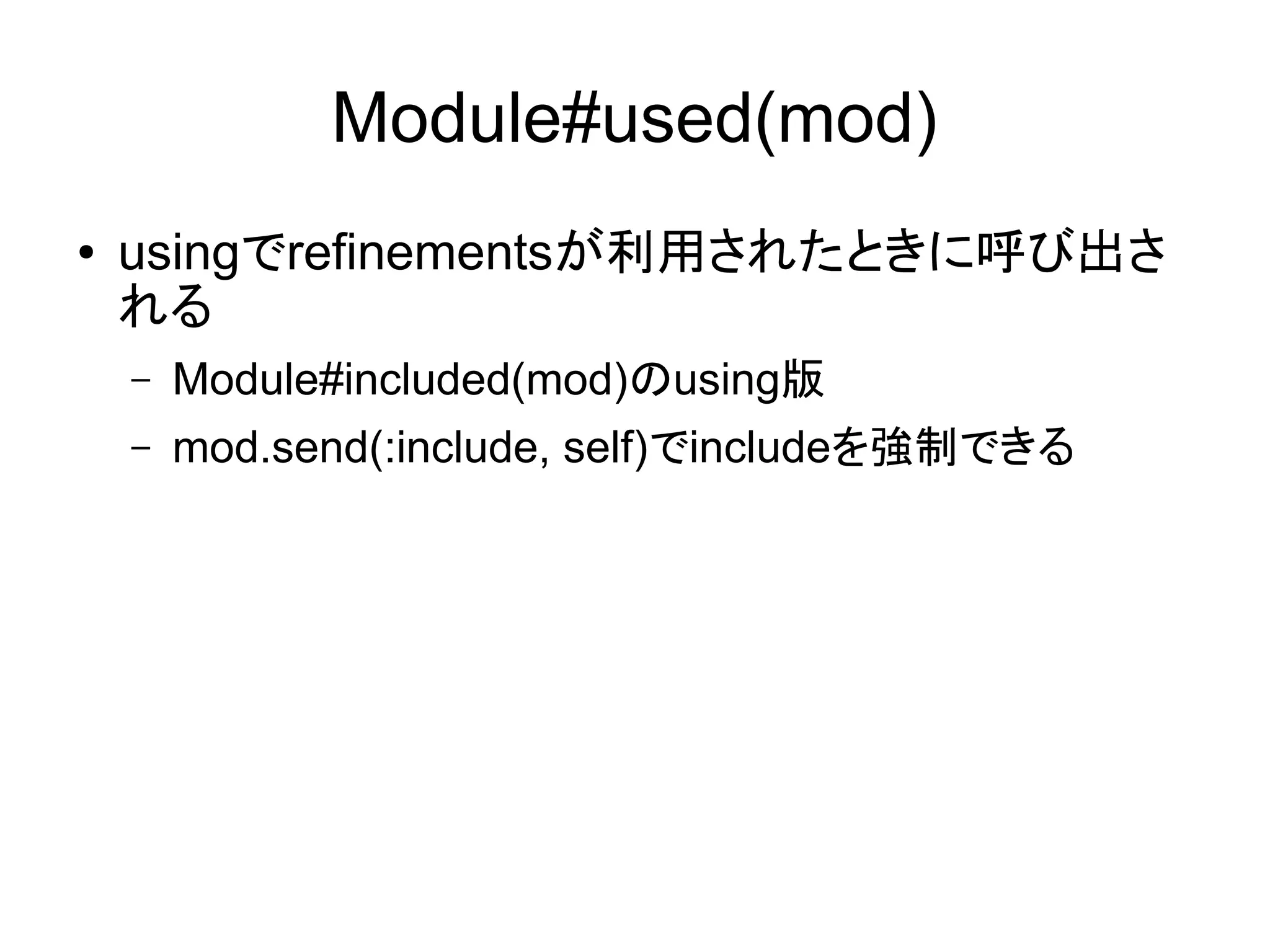 Module#used(mod)
●   usingでrefinementsが利用されたときに呼び出さ
    れる
    –   Module#included(mod)のusing版
    –   mod.send(:include, self)でincludeを強制できる
 