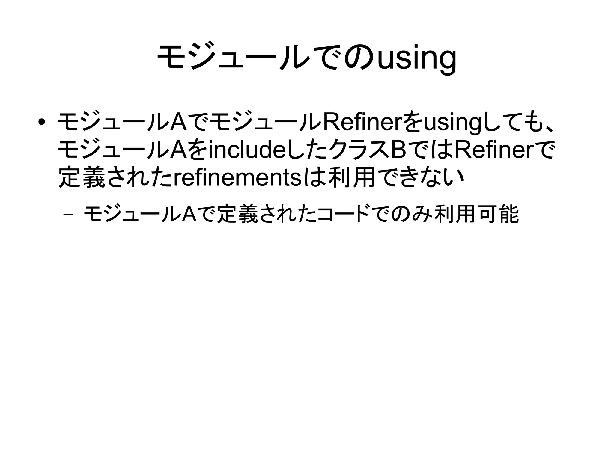 モジュールでのusing
●   モジュールAでモジュールRefinerをusingしても、
    モジュールAをincludeしたクラスBではRefinerで
    定義されたrefinementsは利用できない
    –   モジュールAで定義されたコードでのみ利用可能
 