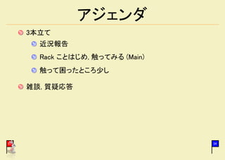 アジェンダ
     3本立て
       近況報告
       Rack ことはじめ, 触ってみる (Main)
       触って困ったところ少し

     雑談, 質疑応答




01                                34
 