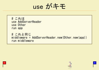 use がキモ
     # これは
     use AddServerHeader
     use Other
     run app

     # これと同じ
     middleware = AddServerHeader.new(Other.new(app))
     run middleware




25                                                      34
 