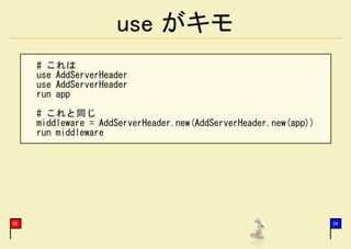 use がキモ
     # これは
     use AddServerHeader
     use AddServerHeader
     run app

     # これと同じ
     middleware = AddServerHeader.new(AddServerHeader.new(app))
     run middleware




26                                                                34
 