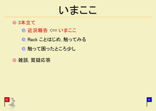 いまここ
     3本立て
       近況報告 <== いまここ
       Rack ことはじめ, 触ってみる
       触って困ったところ少し

     雑談, 質疑応答




02                         34
 
