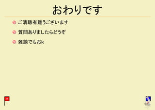 おわりです
     ご清聴有難うございます
     質問ありましたらどうぞ
     雑談でもおｋ




34                    34
 