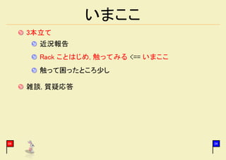 いまここ
     3本立て
       近況報告
       Rack ことはじめ, 触ってみる <== いまここ
       触って困ったところ少し

     雑談, 質疑応答




04                                  34
 