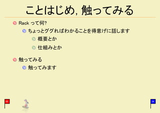 ことはじめ, 触ってみる
     Rack って何?
        ちょっとググればわかることを得意げに話します
           概要とか
           仕組みとか

     触ってみる
        触ってみます




05                               34
 