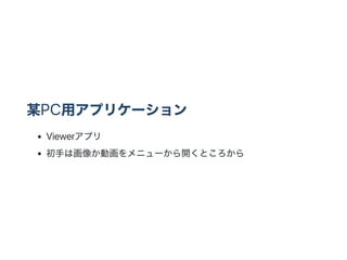 某PC用アプリケーション
Viewerアプリ
初手は画像か動画をメニューから開くところから
 