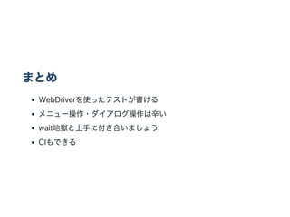 まとめ
WebDriverを使ったテストが書ける
メニュー操作・ダイアログ操作は辛い
wait地獄と上手に付き合いましょう
CIもできる
 