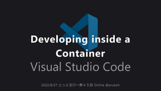Developing inside a
Container
2022/8/27 とっとるびー第４５回 Online @arukoh
2022/8/27 とっとるびー第４５回 Online @arukoh
 