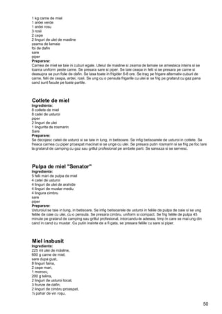 50
1 kg carne de miel
1 ardei verde
1 ardei rosu
3 rosii
2 cepe
2 linguri de ulei de masline
zeama de lamaie
foi de dafin
sare
piper
Preparare:
Carnea de miel se taie in cuburi egale. Uleiul de masline si zeama de lamaie se amesteca intens si se
toarna uniform peste carne. Se presara sare si piper. Se taie ceapa in felii si se presara pe carne si
deasupra se pun foile de dafin. Se lasa toate in frigider 6-8 ore. Se trag pe frigare alternativ cuburi de
carne, felii de ceapa, ardei, rosii. Se ung cu o pensula frigarile cu ulei si se frig pe gratarul cu gaz pana
cand sunt facute pe toate partile.
Cotlete de miel
Ingrediente:
8 cotlete de miel
8 catei de usturoi
piper
2 linguri de ulei
1 lingurita de rosmarin
Sare
Preparare:
Se decojesc cateii de usturoi si se taie in lung, in betisoare. Se infig betisoarele de usturoi in cotlete. Se
freaca carnea cu piper proaspat macinat si se unge cu ulei. Se presara putin rosmarin si se frig pe foc tare
la gratarul de camping cu gaz sau grillul profesional pe ambele parti. Se sareaza si se servesc.
Pulpa de miel "Senator"
Ingrediente:
5 felii mari de pulpa de miel
4 catei de usturoi
4 linguri de ulei de arahide
4 linguri de mustar mediu
4 lingura cimbru
sare
piper
Preparare:
Usturoiul se taie in lung, in betisoare. Se infig betisoarele de usturoi in feliile de pulpa de oaie si se ung
feliile de oaie cu ulei, cu o pensula. Se presara cimbru, uniform si compact. Se frig feliile de pulpa 45
minute pe gratarul de camping sau grillul profesional, intorcandu-le adesea, timp in care se mai ung din
cand in cand cu mustar. Cu putin inainte de a fi gata, se presara feliile cu sare si piper.
Miel inabusit
Ingrediente:
225 ml ulei de măsline,
600 g carne de miel,
sare dupa gust,
8 linguri faina,
2 cepe mari,
1 morcov,
200 g telina,
2 linguri de usturoi tocat,
3 frunze de dafin,
2 linguri de cimbru proaspat,
½ pahar de vin roşu,
 
