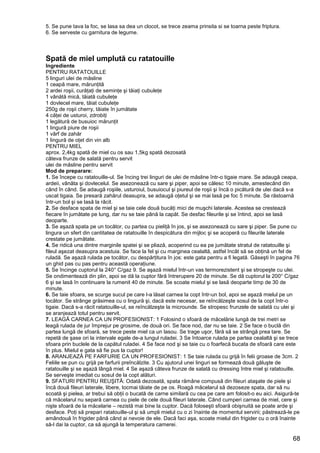 68
5. Se pune tava la foc, se lasa sa dea un clocot, se trece zeama prinsita si se toarna peste friptura.
6. Se serveste cu garnitura de legume.
Spată de miel umplută cu ratatouille
Ingrediente
PENTRU RATATOUILLE
5 linguri ulei de măsline
1 ceapă mare, mărunţită
2 ardei roşii, curăţaţi de seminţe şi tăiaţi cubuleţe
1 vânătă mică, tăiată cubuleţe
1 dovlecel mare, tăiat cubuleţe
250g de roşii cherry, tăiate în jumătate
4 căţei de usturoi, zdrobiţi
1 legătură de busuioc mărunţit
1 lingură piure de roşii
1 vârf de zahăr
1 lingură de oţet din vin alb
PENTRU MIEL
aprox. 2,4kg spată de miel cu os sau 1,5kg spată dezosată
câteva frunze de salată pentru servit
ulei de măsline pentru servit
Mod de preparare:
1. Se începe cu ratatouille-ul. Se încing trei linguri de ulei de măsline într-o tigaie mare. Se adaugă ceapa,
ardeii, vânăta şi dovlecelul. Se asezonează cu sare şi piper, apoi se călesc 10 minute, amestecând din
când în când. Se adaugă roşiile, usturoiul, busuiocul şi piureul de roşii şi încă o picătură de ulei dacă s-a
uscat tigaia. Se presară zahărul deasupra, se adaugă oţetul şi se mai lasă pe foc 5 minute. Se răstoarnă
într-un bol şi se lasă la răcit.
2. Se desface spata de miel şi se taie cele două bucăţi mici de muşchi laterale. Acestea se crestează
fiecare în jumătate pe lung, dar nu se taie până la capăt. Se desfac fileurile şi se întind, apoi se lasă
deoparte.
3. Se aşază spata pe un tocător, cu partea cu pieliţă în jos, şi se asezonează cu sare şi piper. Se pune cu
lingura un sfert din cantitatea de ratatouille în despicătura din mijloc şi se acoperă cu fileurile laterale
crestate pe jumătate.
4. Se ridică una dintre marginile spatei şi se pliază, acoperind cu ea pe jumătate stratul de ratatouille şi
fileul aşezat deasupra acestuia. Se face la fel şi cu marginea cealaltă, astfel încât să se obţină un fel de
ruladă. Se aşază rulada pe tocător, cu despărţitura în jos: este gata pentru a fi legată. Găseşti în pagina 76
un ghid pas cu pas pentru această operaţiune.
5. Se încinge cuptorul la 240° C/gaz 9. Se aşază mielul într-un vas termorezistent şi se stropeşte cu ulei.
Se ondimentează din plin, apoi se dă la cuptor fără întrerupere 20 de minute. Se dă cuptorul la 200° C/gaz
6 şi se lasă în continuare la rumenit 40 de minute. Se scoate mielul şi se lasă deoparte timp de 30 de
minute.
6. Se taie sfoara, se scurge sucul pe care l-a lăsat carnea la copt într-un bol, apoi se aşază mielul pe un
tocător. Se strânge grăsimea cu o lingură şi, dacă este necesar, se reîncălzeşte sosul de la copt într-o
tigaie. Dacă s-a răcit ratatouille-ul, se reîncălzeşte la microunde. Se stropesc frunzele de salată cu ulei şi
se aranjează totul pentru servit.
7. LEAGĂ CARNEA CA UN PROFESIONIST: 1 Folosind o sfoară de măcelărie lungă de trei metri se
leagă rulada de jur împrejur pe grosime, de două ori. Se face nod, dar nu se taie. 2 Se face o buclă din
partea lungă de sfoară, se trece peste miel ca un lasou. Se trage uşor, fără să se strângă prea tare. Se
repetă de şase ori la intervale egale de-a lungul ruladei. 3 Se întoarce rulada pe partea cealaltă şi se trece
sfoara prin buclele de la capătul ruladei. 4 Se face nod şi se taie cu o foarfecă bucata de sfoară care este
în plus. Mielul e gata să fie pus la cuptor!
8. ARANJEAZĂ PE FARFURIE CA UN PROFESIONIST: 1 Se taie rulada cu grijă în felii groase de 3cm. 2
Feliile se pun cu grijă pe farfurii preîncălzite. 3 Cu ajutorul unei linguri se formează două găluşte de
ratatouille şi se aşază lângă miel. 4 Se aşază câteva frunze de salată cu dressing între miel şi ratatouille.
Se serveşte imediat cu sosul de la copt alături.
9. SFATURI PENTRU REUŞITĂ: Odată dezosată, spata rămâne compusă din fileuri ataşate de piele şi
încă două fileuri laterale, libere, tocmai tăiate de pe os. Roagă măcelarul să dezoseze spata, dar să nu
scoată şi pielea, ar trebui să obţii o bucată de carne similară cu cea pe care am folosit-o eu aici. Asigură-te
că măcelarul nu separă carnea cu piele de cele două fileuri laterale. Când cumperi carnea de miel, cere şi
nişte sfoară de la măcelarie – rezistă mai bine la cuptor. Dacă foloseşti sfoară obişnuită se poate arde şi
desface. Poţi să prepari ratatouille-ul şi să umpli mielul cu o zi înainte de momentul servirii; păstrează-le pe
amândouă în frigider până când ai nevoie de ele. Dacă faci aşa, scoate mielul din frigider cu o oră înainte
să-l dai la cuptor, ca să ajungă la temperatura camerei.
 