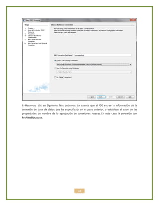 22
6.-Hacemos clic en Siguiente. Nos podemos dar cuenta que el IDE extrae la información de la
conexión de base de datos que ha especificado en el paso anterior, y establece el valor de las
propiedades de nombre de la agrupación de conexiones nuevas. En este caso la conexión con
MyNewDatabase.
 