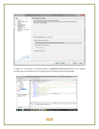 23
7.-Haga clic en Finalizar. El asistente genera una glassfish-resources.xml archivo que contiene
entradas para la fuente de datos y la agrupación de conexiones que ha especificado.
 