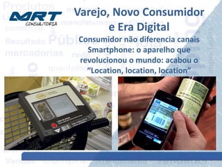 Varejo, Novo Consumidor
e Era Digital
Consumidor não diferencia canais
Smartphone: o aparelho que
revolucionou o mundo: acabou o
“Location, location, location”
 