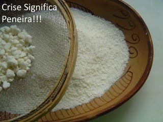 Crise Significa
Peneira!!!
 