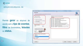 Permite gerar os arquivos de
acordo com o tipo de eventos,
filtro de funcionários, leiautes
ou status.
GERAÇÃO DOS ARQUIVOS - RM
 